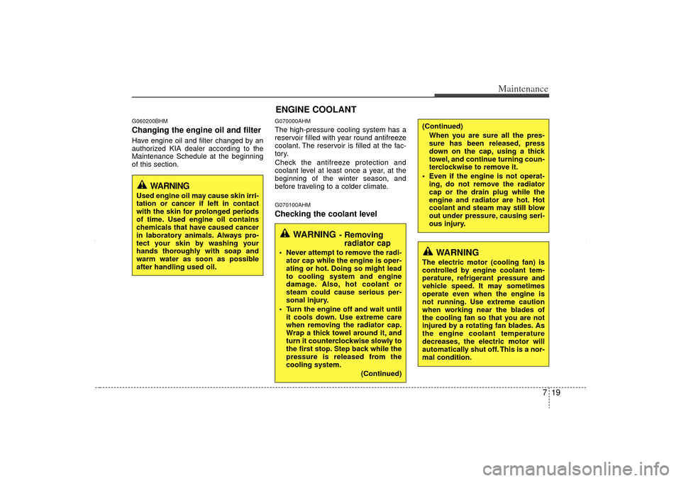 KIA Sorento 2012 2.G Owners Manual 719
Maintenance
G060200BHMChanging the engine oil and filterHave engine oil and filter changed by an
authorized KIA dealer according to the
Maintenance Schedule at the beginning
of this section.
G0700