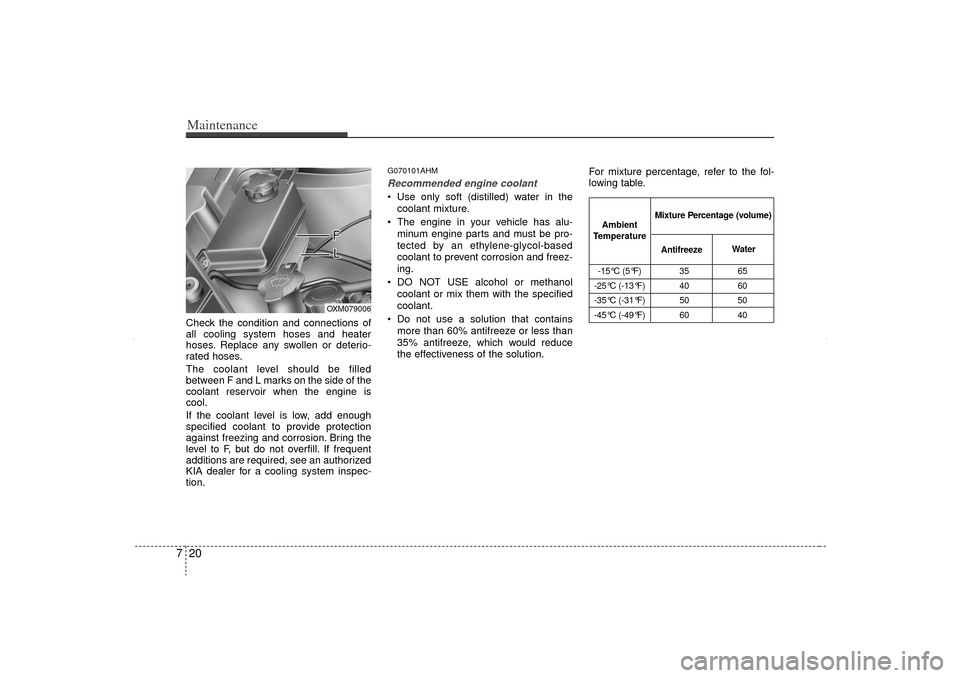 KIA Sorento 2012 2.G Owners Manual Maintenance20
7Check the condition and connections of
all cooling system hoses and heater
hoses. Replace any swollen or deterio-
rated hoses.
The coolant level should be filled
between F and L marks o KIA Sorento 2012 2.G Owners Manual Maintenance20
7Check the condition and connections of
all cooling system hoses and heater
hoses. Replace any swollen or deterio-
rated hoses.
The coolant level should be filled
between F and L marks o