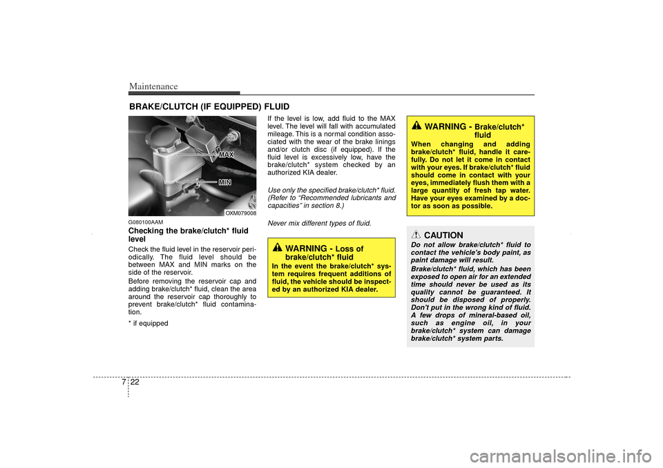 KIA Sorento 2012 2.G Owners Manual Maintenance22
7BRAKE/CLUTCH (IF EQUIPPED) FLUIDG080100AAMChecking the brake/clutch* fluid
level Check the fluid level in the reservoir peri-
odically. The fluid level should be
between MAX and MIN ma KIA Sorento 2012 2.G Owners Manual Maintenance22
7BRAKE/CLUTCH (IF EQUIPPED) FLUIDG080100AAMChecking the brake/clutch* fluid
level Check the fluid level in the reservoir peri-
odically. The fluid level should be
between MAX and MIN ma