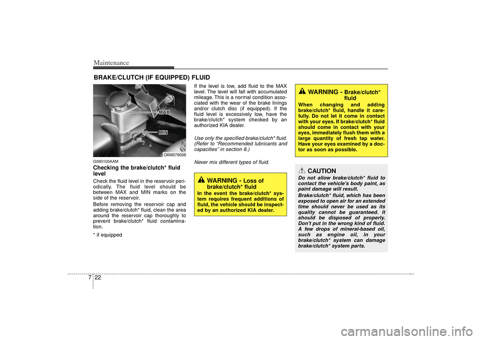 KIA Sorento 2012 2.G Owners Manual Maintenance22
7BRAKE/CLUTCH (IF EQUIPPED) FLUIDG080100AAMChecking the brake/clutch* fluid
level  Check the fluid level in the reservoir peri-
odically. The fluid level should be
between MAX and MIN ma