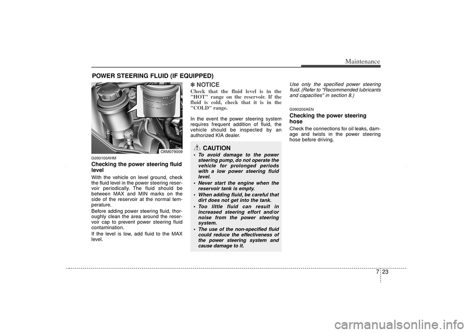 KIA Sorento 2012 2.G Owners Manual 723
Maintenance
POWER STEERING FLUID (IF EQUIPPED)G090100AHMChecking the power steering fluid
level With the vehicle on level ground, check
the fluid level in the power steering reser-
voir periodica KIA Sorento 2012 2.G Owners Manual 723
Maintenance
POWER STEERING FLUID (IF EQUIPPED)G090100AHMChecking the power steering fluid
level With the vehicle on level ground, check
the fluid level in the power steering reser-
voir periodica