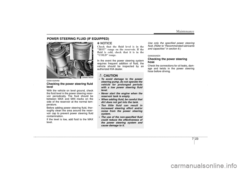 KIA Sorento 2012 2.G Owners Manual 723
Maintenance
POWER STEERING FLUID (IF EQUIPPED)G090100AHMChecking the power steering fluid
level  With the vehicle on level ground, check
the fluid level in the power steering reser-
voir periodica