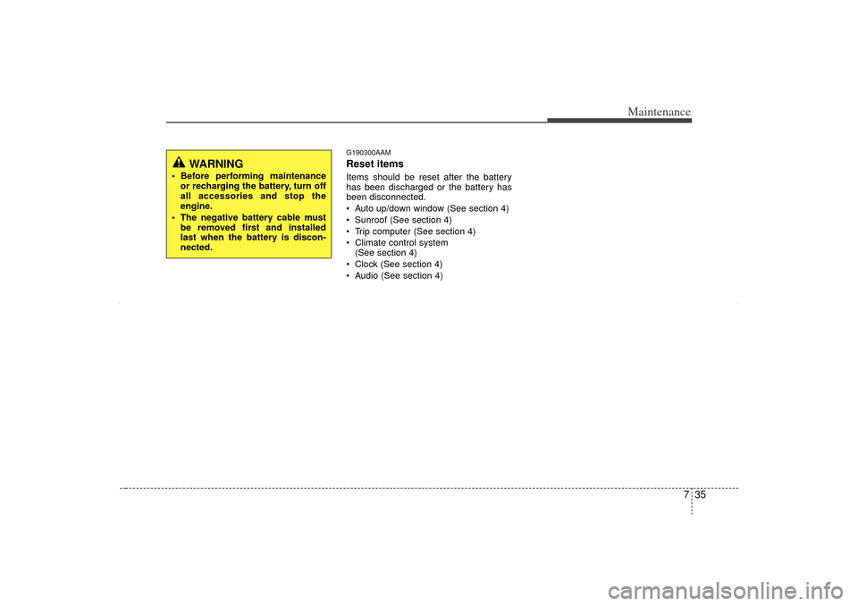 KIA Sorento 2012 2.G Owners Guide 735
Maintenance
G190300AAMReset itemsItems should be reset after the battery
has been discharged or the battery has
been disconnected.
 Auto up/down window (See section 4)
 Sunroof (See section 4)
