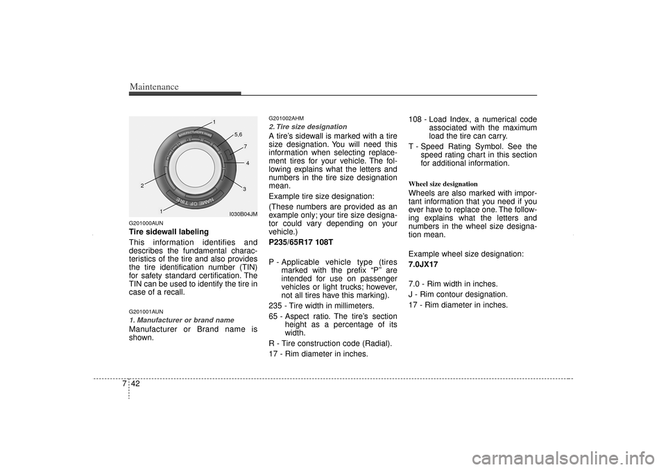 KIA Sorento 2012 2.G Owners Manual Maintenance42
7G201000AUNTire sidewall labeling
This information identifies and
describes the fundamental charac-
teristics of the tire and also provides
the tire identification number (TIN)
for safet KIA Sorento 2012 2.G Owners Manual Maintenance42
7G201000AUNTire sidewall labeling
This information identifies and
describes the fundamental charac-
teristics of the tire and also provides
the tire identification number (TIN)
for safet