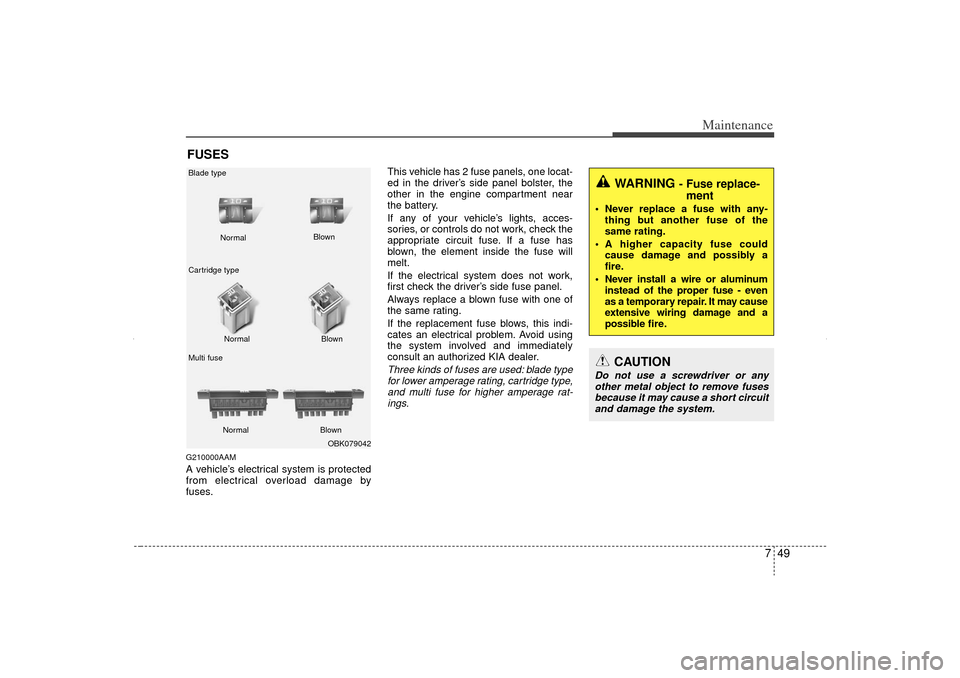 KIA Sorento 2012 2.G Service Manual 749
Maintenance
FUSESG210000AAMA vehicle’s electrical system is protected
from electrical overload damage by
fuses.This vehicle has 2 fuse panels, one locat-
ed in the driver’s side panel bolster,