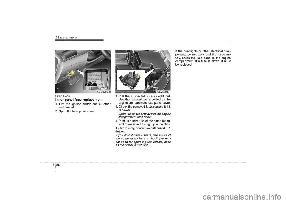 KIA Sorento 2012 2.G Owners Manual Maintenance50
7G210100AAMInner panel fuse replacement1. Turn the ignition switch and all other
switches off.
2. Open the fuse panel cover. 3. Pull the suspected fuse straight out.
Use the removal tool KIA Sorento 2012 2.G Owners Manual Maintenance50
7G210100AAMInner panel fuse replacement1. Turn the ignition switch and all other
switches off.
2. Open the fuse panel cover. 3. Pull the suspected fuse straight out.
Use the removal tool