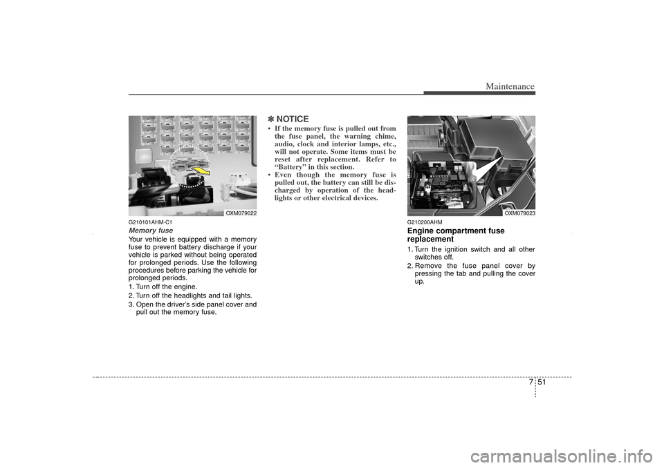 KIA Sorento 2012 2.G Service Manual 751
Maintenance
G210101AHM-C1Memory fuseYour vehicle is equipped with a memory
fuse to prevent battery discharge if your
vehicle is parked without being operated
for prolonged periods. Use the followi