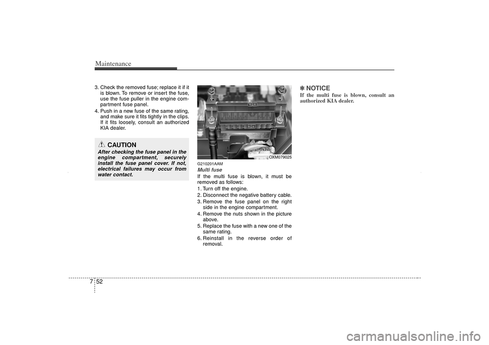 KIA Sorento 2012 2.G Service Manual Maintenance52
73. Check the removed fuse; replace it if it
is blown. To remove or insert the fuse,
use the fuse puller in the engine com-
partment fuse panel.
4. Push in a new fuse of the same rating,