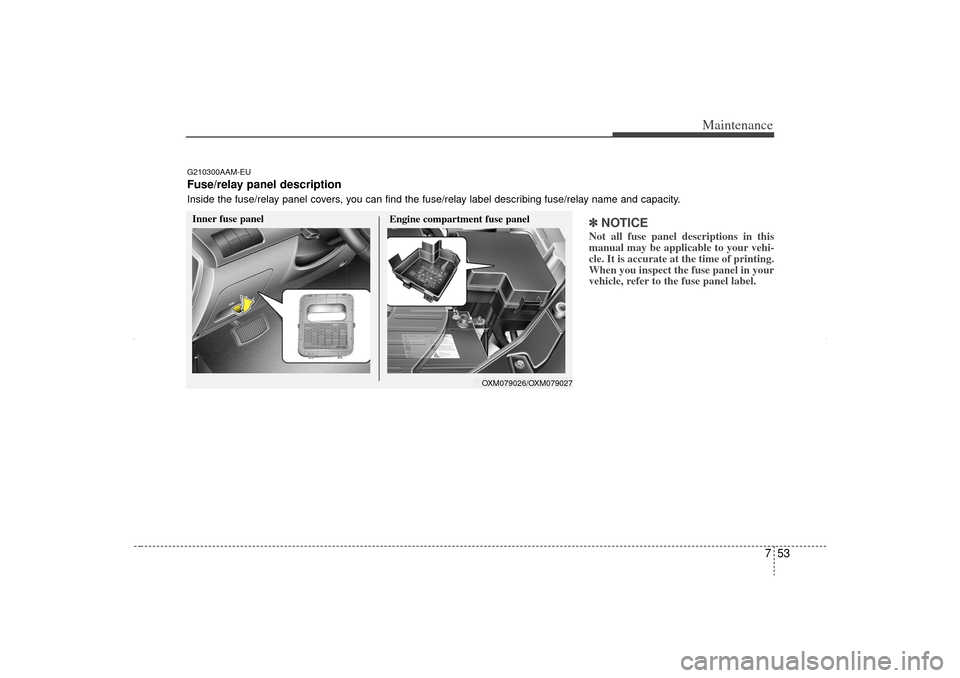 KIA Sorento 2012 2.G User Guide 753
Maintenance
✽
✽NOTICENot all fuse panel descriptions in this
manual may be applicable to your vehi-
cle. It is accurate at the time of printing.
When you inspect the fuse panel in your
vehicle