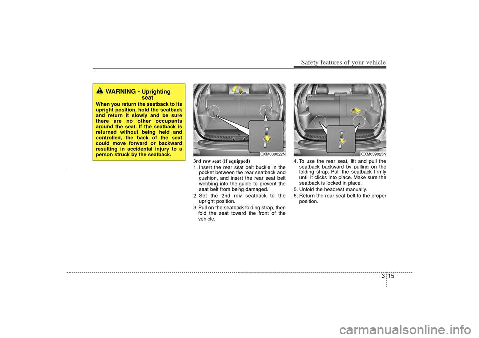 KIA Sorento 2012 2.G Owners Manual 315
Safety features of your vehicle
3rd row seat (if equipped)
1. Insert the rear seat belt buckle in thepocket between the rear seatback and
cushion, and insert the rear seat belt
webbing into the gu