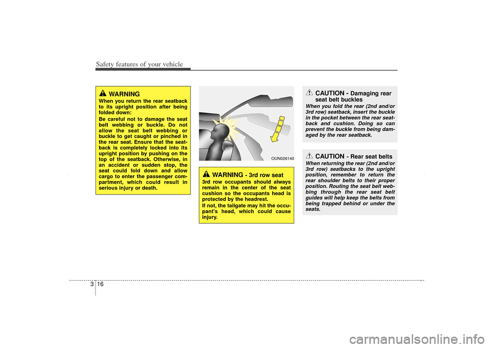 KIA Sorento 2012 2.G Owners Manual Safety features of your vehicle16
3
WARNING 
When you return the rear seatback
to its upright position after being
folded down:
Be careful not to damage the seat
belt webbing or buckle. Do not
allow t