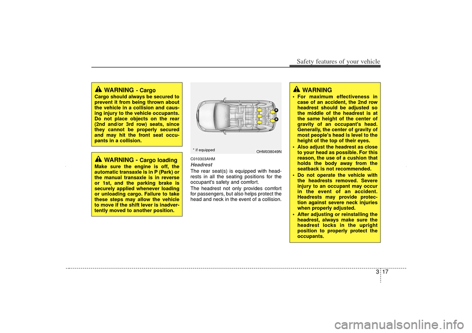 KIA Sorento 2012 2.G Owners Manual 317
Safety features of your vehicle
C010303AHMHeadrestThe rear seat(s) is equipped with head-
rests in all the seating positions for the
occupants safety and comfort.
The headrest not only provides c