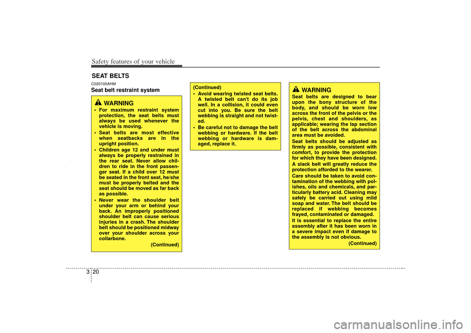 KIA Sorento 2012 2.G Owners Manual Safety features of your vehicle20
3C020100AHMSeat belt restraint systemSEAT BELTS
WARNING
 For maximum restraint system
protection, the seat belts must
always be used whenever the
vehicle is moving.
