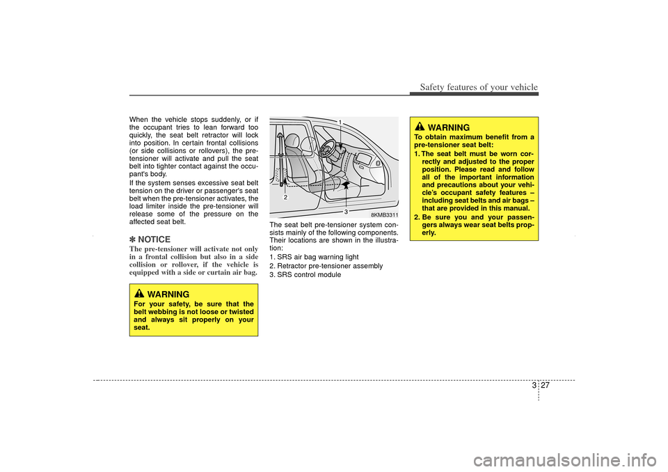 KIA Sorento 2012 2.G Service Manual 327
Safety features of your vehicle
When the vehicle stops suddenly, or if
the occupant tries to lean forward too
quickly, the seat belt retractor will lock
into position. In certain frontal collision KIA Sorento 2012 2.G Service Manual 327
Safety features of your vehicle
When the vehicle stops suddenly, or if
the occupant tries to lean forward too
quickly, the seat belt retractor will lock
into position. In certain frontal collision