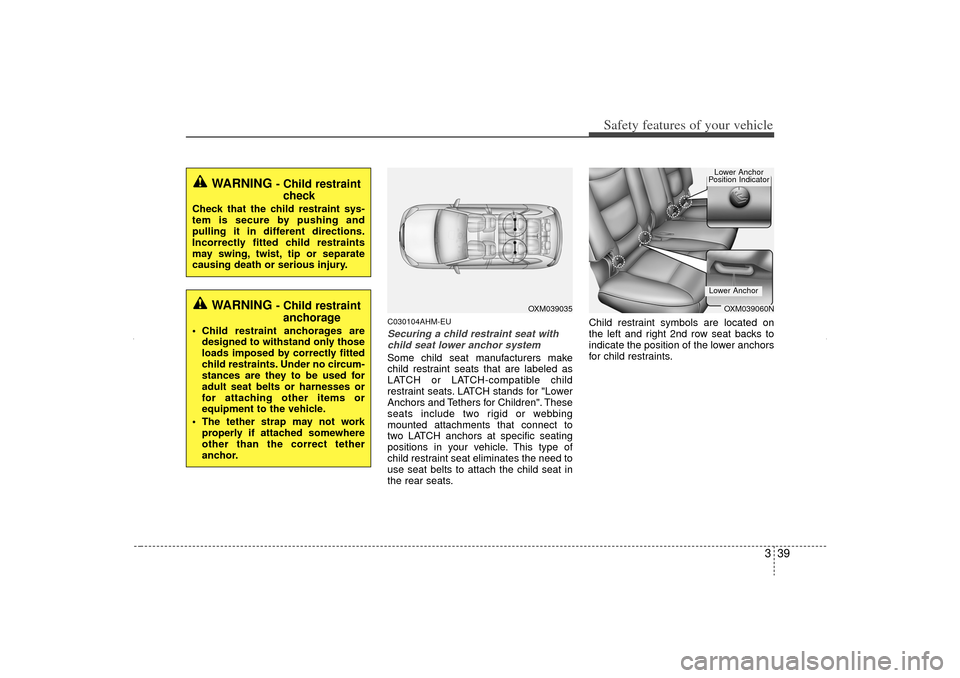 KIA Sorento 2012 2.G Repair Manual 339
Safety features of your vehicle
C030104AHM-EUSecuring a child restraint seat withchild seat lower anchor systemSome child seat manufacturers make
child restraint seats that are labeled as
LATCH or KIA Sorento 2012 2.G Repair Manual 339
Safety features of your vehicle
C030104AHM-EUSecuring a child restraint seat withchild seat lower anchor systemSome child seat manufacturers make
child restraint seats that are labeled as
LATCH or