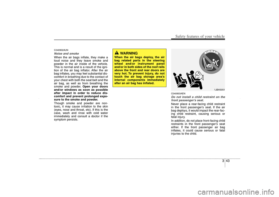 KIA Sorento 2012 2.G Repair Manual 343
Safety features of your vehicle
C040902AUNNoise and smokeWhen the air bags inflate, they make a
loud noise and they leave smoke and
powder in the air inside of the vehicle.
This is normal and is a KIA Sorento 2012 2.G Repair Manual 343
Safety features of your vehicle
C040902AUNNoise and smokeWhen the air bags inflate, they make a
loud noise and they leave smoke and
powder in the air inside of the vehicle.
This is normal and is a
