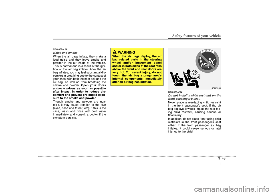 KIA Sorento 2012 2.G Owners Manual 343
Safety features of your vehicle
C040902AUNNoise and smokeWhen the air bags inflate, they make a
loud noise and they leave smoke and
powder in the air inside of the vehicle.
This is normal and is a