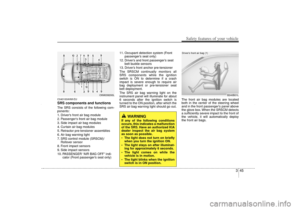 KIA Sorento 2012 2.G Repair Manual 345
Safety features of your vehicle
C040100AHM-EUSRS components and functionsThe SRS consists of the following com-
ponents:
1. Drivers front air bag module
2. Passengers front air bag module
3. Sid KIA Sorento 2012 2.G Repair Manual 345
Safety features of your vehicle
C040100AHM-EUSRS components and functionsThe SRS consists of the following com-
ponents:
1. Drivers front air bag module
2. Passengers front air bag module
3. Sid