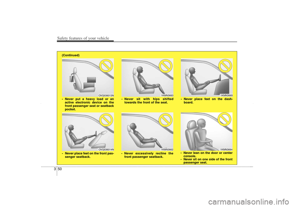KIA Sorento 2012 2.G Owners Manual Safety features of your vehicle50
3
1KMN3663
1KMN36641KMN3665
- Never sit with hips shifted
towards the front of the seat.
- Never lean on the door or centerconsole.
- Never sit on one side of the fro