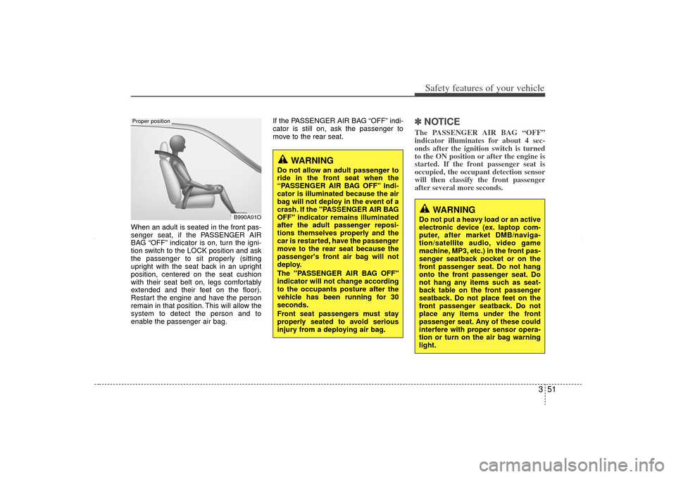 KIA Sorento 2012 2.G Manual PDF 351
Safety features of your vehicle
When an adult is seated in the front pas-
senger seat, if the PASSENGER AIR
BAG “OFF” indicator is on, turn the igni-
tion switch to the LOCK position and ask
t