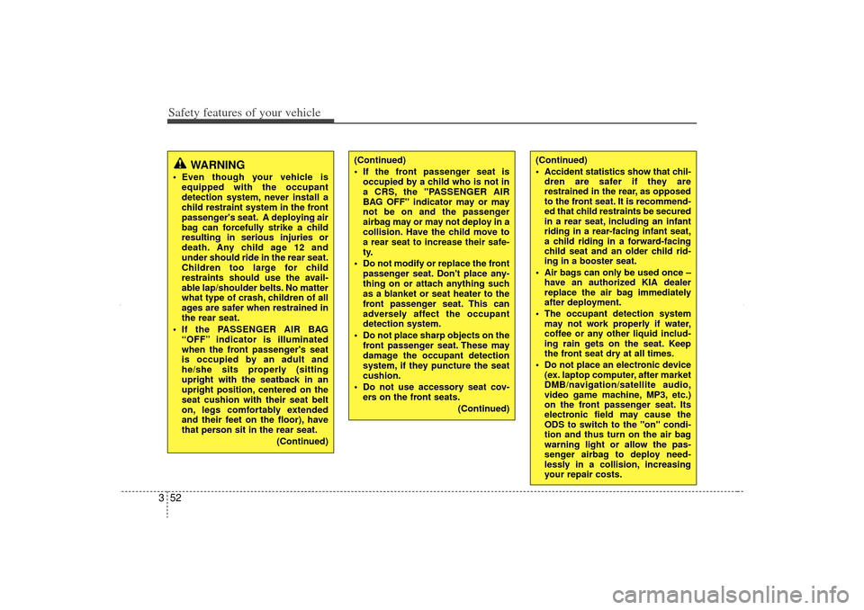 KIA Sorento 2012 2.G Owners Manual Safety features of your vehicle52
3
WARNING
 Even though your vehicle is
equipped with the occupant
detection system, never install a
child restraint system in the front
passengers seat. A deploying