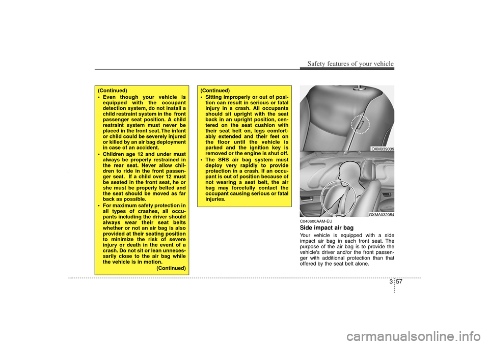KIA Sorento 2012 2.G Manual PDF 357
Safety features of your vehicle
C040600AAM-EUSide impact air bagYour vehicle is equipped with a side
impact air bag in each front seat. The
purpose of the air bag is to provide the
vehicles drive