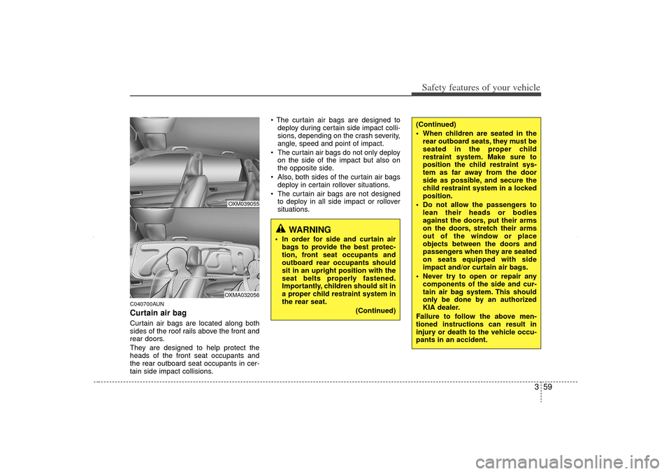 KIA Sorento 2012 2.G Owners Manual 359
Safety features of your vehicle
C040700AUNCurtain air bagCurtain air bags are located along both
sides of the roof rails above the front and
rear doors.
They are designed to help protect the
heads