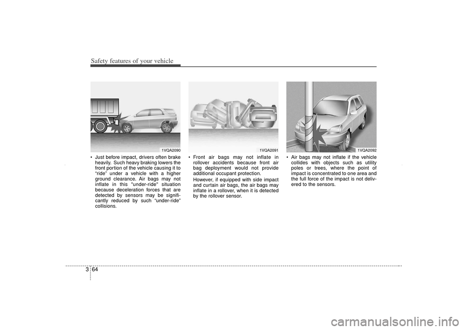 KIA Sorento 2012 2.G Owners Manual Safety features of your vehicle64
3 Just before impact, drivers often brake
heavily. Such heavy braking lowers the
front portion of the vehicle causing it to
“ride” under a vehicle with a higher
