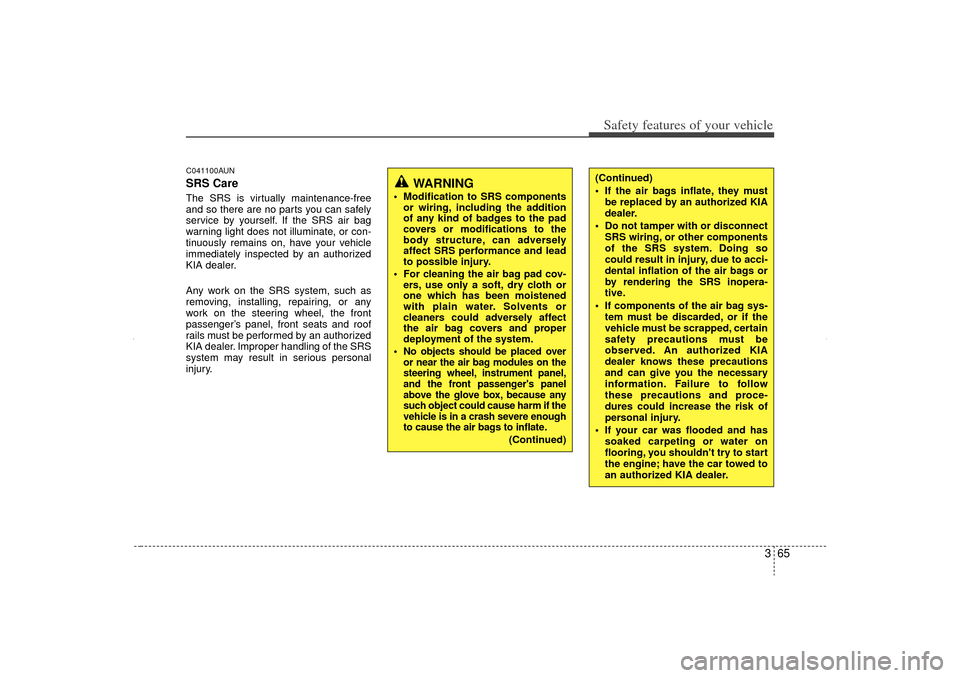 KIA Sorento 2012 2.G Owners Manual 365
Safety features of your vehicle
C041100AUNSRS CareThe SRS is virtually maintenance-free
and so there are no parts you can safely
service by yourself. If the SRS air bag
warning light does not illu