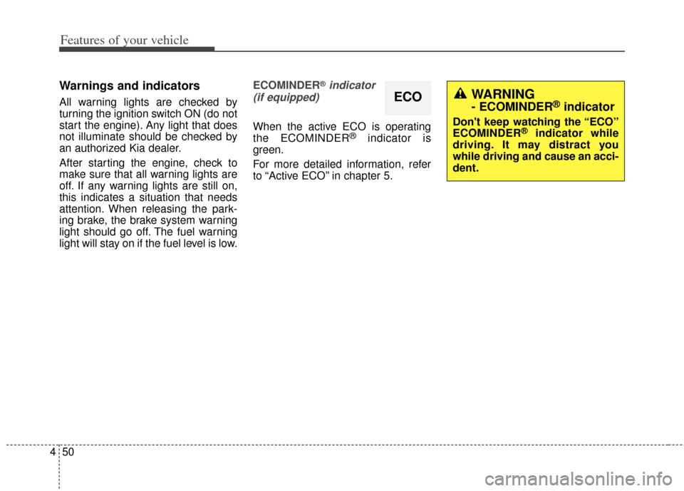 KIA Soul 2012 1.G Owners Manual Features of your vehicle
50
4
Warnings and indicators
All warning lights are checked by
turning the ignition switch ON (do not
start the engine). Any light that does
not illuminate should be checked b