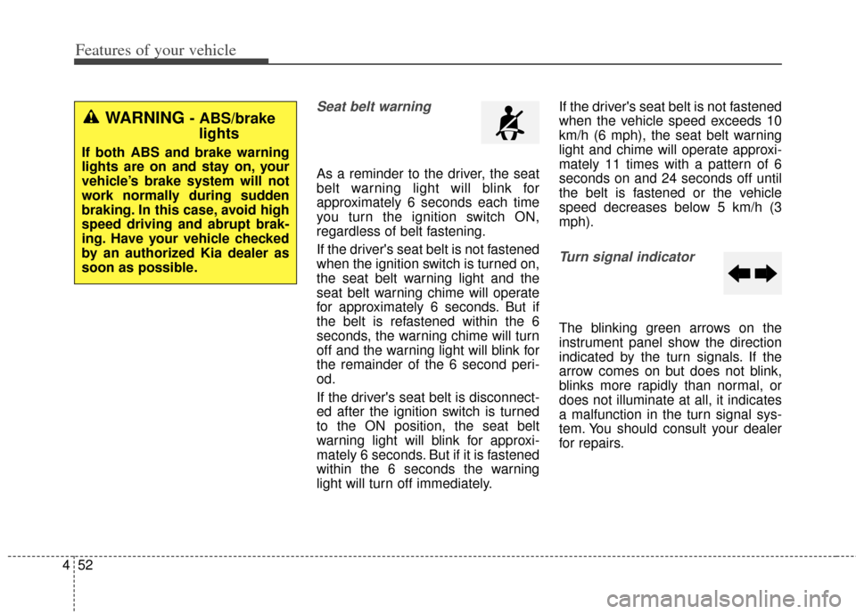 KIA Soul 2012 1.G Owners Manual Features of your vehicle
52
4
Seat belt warning 
As a reminder to the driver, the seat
belt warning light will blink for
approximately 6 seconds each time
you turn the ignition switch ON,
regardless o