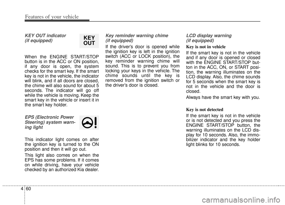 KIA Soul 2012 1.G Owners Manual Features of your vehicle
60
4
KEY OUT indicator 
(if equipped)
When the ENGINE START/STOP
button is in the ACC or ON position,
if any door is open, the system
checks for the smart key. If the smart
ke