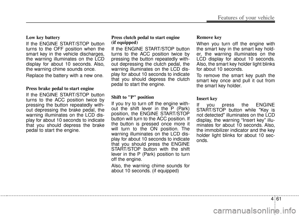 KIA Soul 2012 1.G Owners Manual 461
Features of your vehicle
Low key battery 
If the ENGINE START/STOP button
turns to the OFF position when the
smart key in the vehicle discharges,
the warning illuminates on the LCD
display for abo