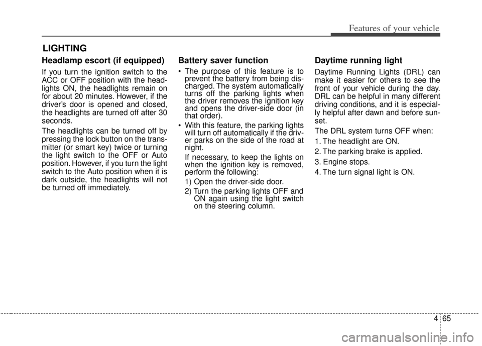 KIA Soul 2012 1.G Owners Manual 465
Features of your vehicle
Headlamp escort (if equipped)
If you turn the ignition switch to the
ACC or OFF position with the head-
lights ON, the headlights remain on
for about 20 minutes. However, 