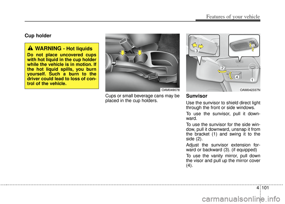 KIA Soul 2012 1.G Owners Manual 4101
Features of your vehicle
Cup holder
Cups or small beverage cans may be
placed in the cup holders.Sunvisor
Use the sunvisor to shield direct light
through the front or side windows.
To use the sun