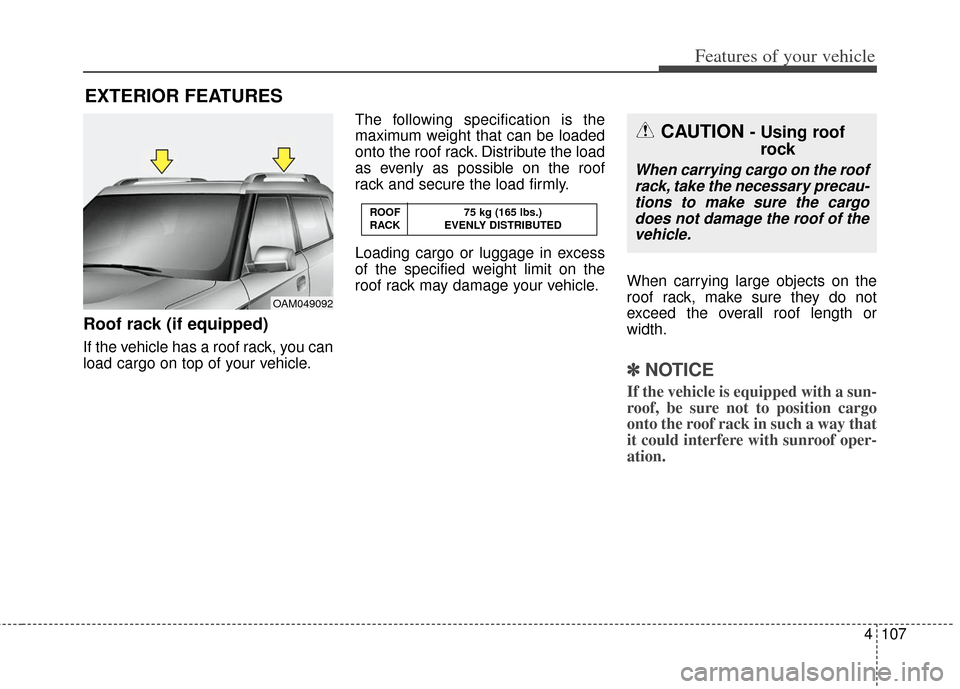 KIA Soul 2012 1.G Owners Manual 4107
Features of your vehicle
Roof rack (if equipped)
If the vehicle has a roof rack, you can
load cargo on top of your vehicle.The following specification is the
maximum weight that can be loaded
ont