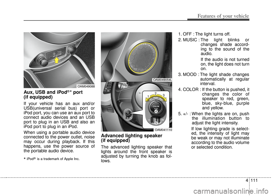 KIA Soul 2012 1.G Owners Manual 4111
Features of your vehicle
Aux, USB and iPod®* port
(if equipped)
If your vehicle has an aux and/or
USB(universal serial bus) port or
iPod port, you can use an aux port to
connect audio devices an