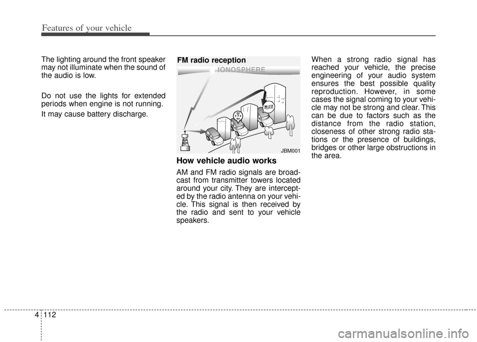 KIA Soul 2012 1.G Owners Manual Features of your vehicle
112
4
The lighting around the front speaker
may not illuminate when the sound of
the audio is low.
Do not use the lights for extended
periods when engine is not running.
It ma