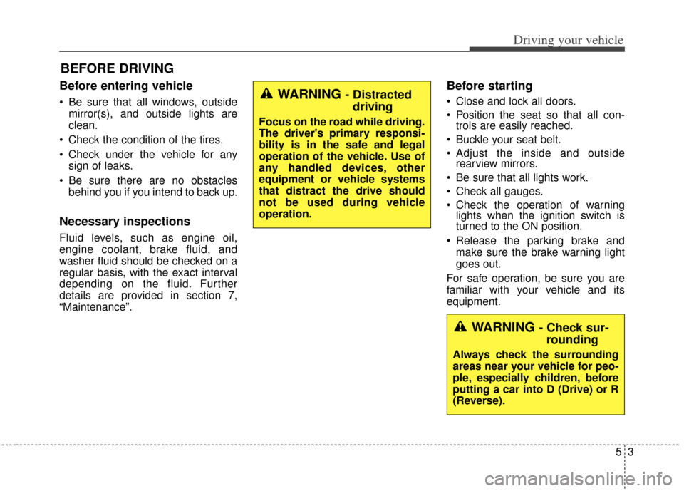 KIA Soul 2012 1.G Owners Manual 53
Driving your vehicle
Before entering vehicle
• Be sure that all windows, outsidemirror(s), and outside lights are
clean.
 Check the condition of the tires.
 Check under the vehicle for any sign o