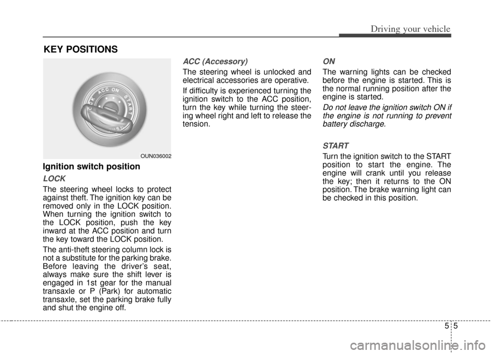 KIA Soul 2012 1.G Owners Guide 55
Driving your vehicle
KEY POSITIONS
Ignition switch position
LOCK
The steering wheel locks to protect
against theft. The ignition key can be
removed only in the LOCK position.
When turning the ignit