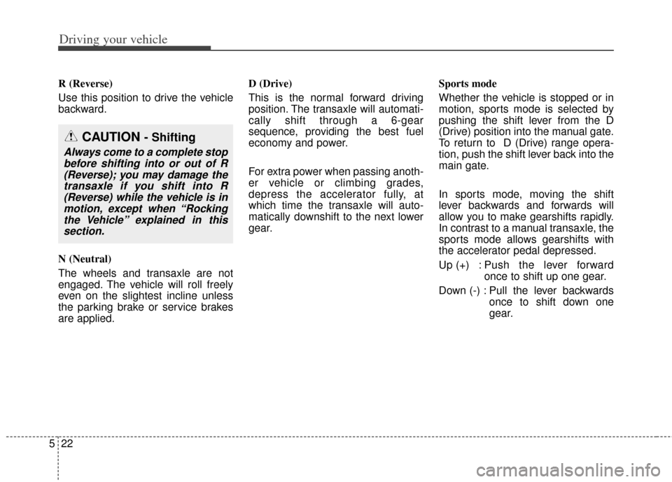 KIA Soul 2012 1.G Owners Manual Driving your vehicle
22
5
R (Reverse)
Use this position to drive the vehicle
backward.
N (Neutral)
The wheels and transaxle are not
engaged. The vehicle will roll freely
even on the slightest incline 