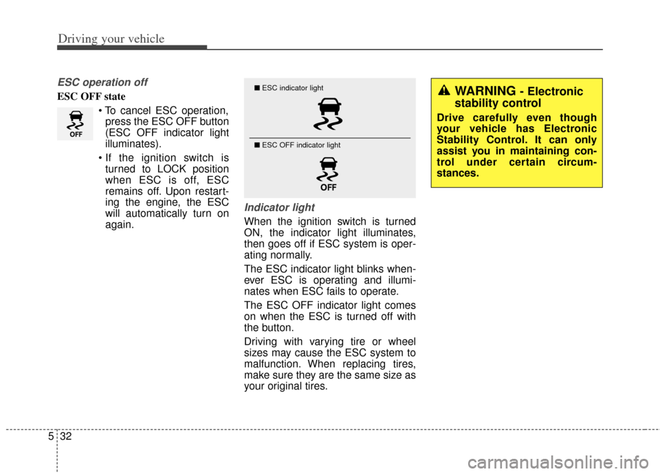KIA Soul 2012 1.G Owners Manual Driving your vehicle
32
5
ESC operation off
ESC OFF state
press the ESC OFF button
(ESC OFF indicator light
illuminates).
 turned to LOCK position
when ESC is off, ESC
remains off. Upon restart-
ing t