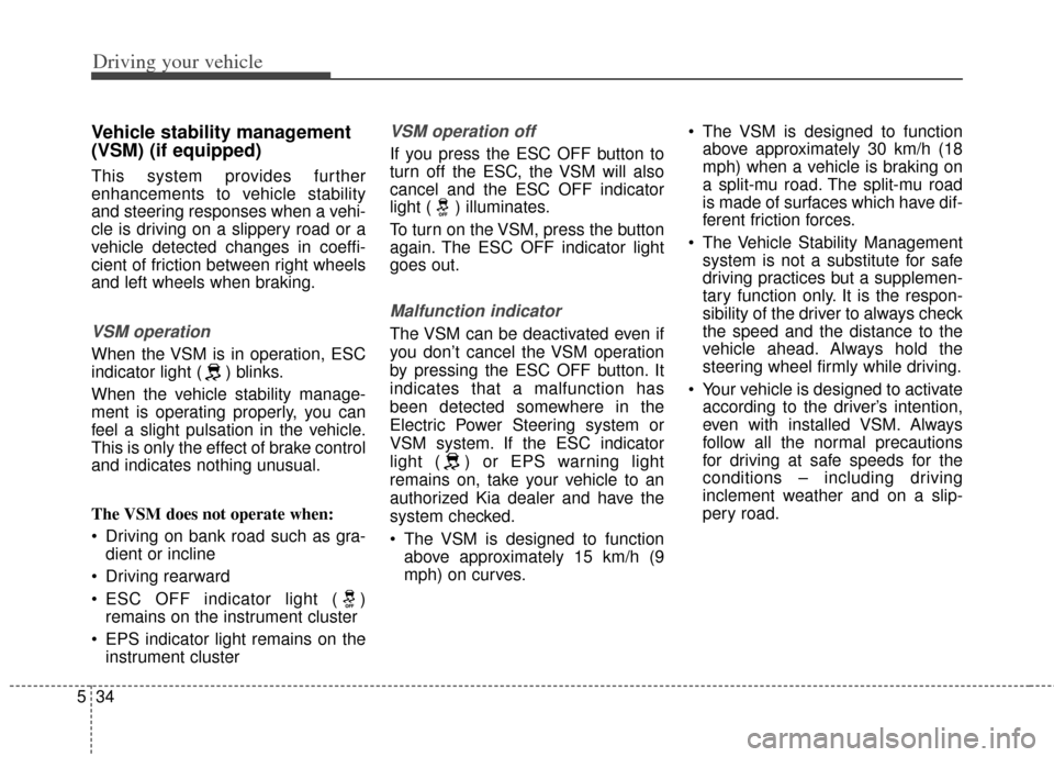 KIA Soul 2012 1.G Owners Guide Driving your vehicle
34
5
Vehicle stability management
(VSM) (if equipped)
This system provides further
enhancements to vehicle stability
and steering responses when a vehi-
cle is driving on a slippe