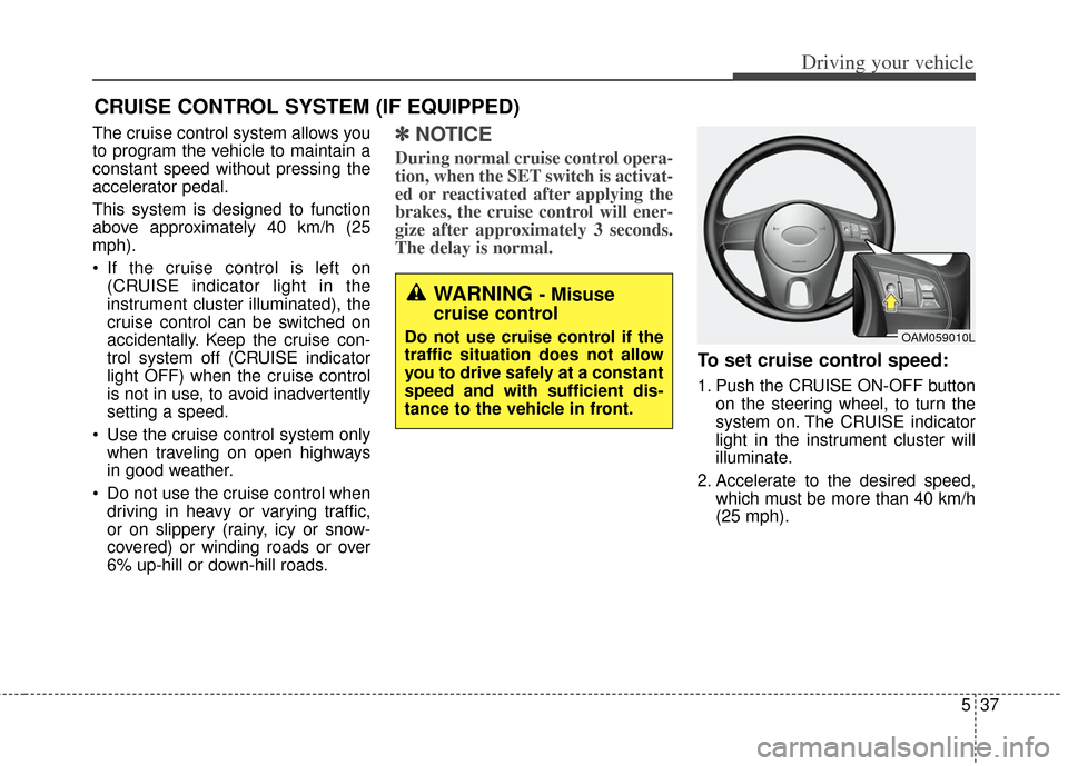 KIA Soul 2012 1.G Owners Guide 537
Driving your vehicle
CRUISE CONTROL SYSTEM (IF EQUIPPED)
The cruise control system allows you
to program the vehicle to maintain a
constant speed without pressing the
accelerator pedal.
This syste