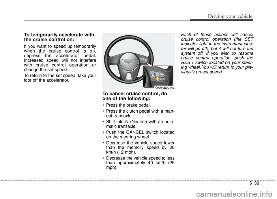 KIA Soul 2012 1.G Owners Guide 539
Driving your vehicle
To temporarily accelerate with
the cruise control on:
If you want to speed up temporarily
when the cruise control is on,
depress the accelerator pedal.
Increased speed will no