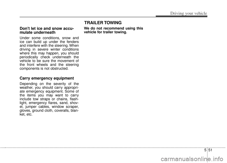 KIA Soul 2012 1.G Owners Guide 551
Driving your vehicle
Dont let ice and snow accu-
mulate underneath
Under some conditions, snow and
ice can build up under the fenders
and interfere with the steering. When
driving in severe winte