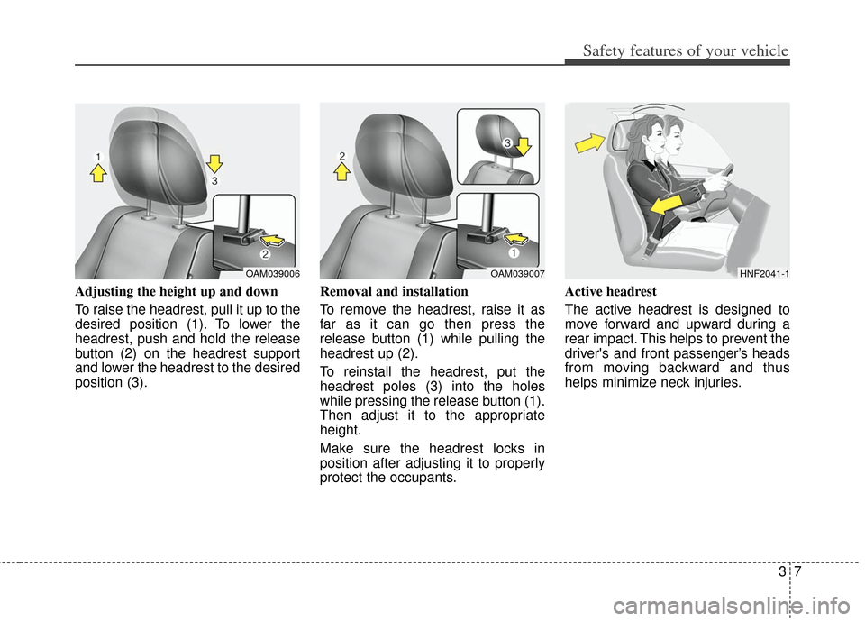 KIA Soul 2012 1.G Owners Guide 37
Safety features of your vehicle
Adjusting the height up and down
To raise the headrest, pull it up to the
desired position (1). To lower the
headrest, push and hold the release
button (2) on the he KIA Soul 2012 1.G Owners Guide 37
Safety features of your vehicle
Adjusting the height up and down
To raise the headrest, pull it up to the
desired position (1). To lower the
headrest, push and hold the release
button (2) on the he
