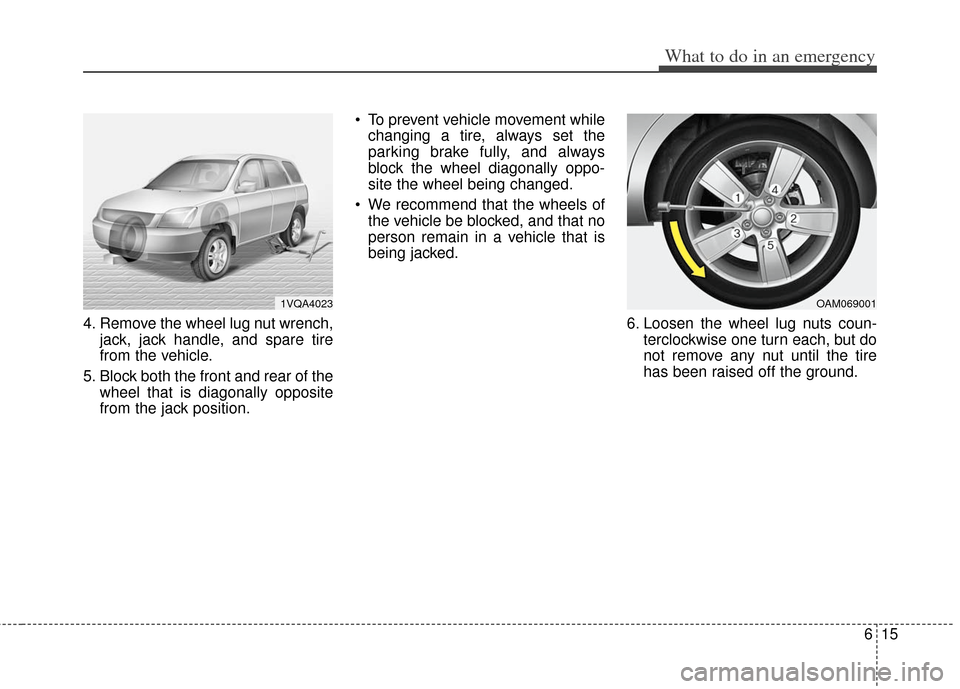 KIA Soul 2012 1.G Owners Manual 615
What to do in an emergency
4. Remove the wheel lug nut wrench,jack, jack handle, and spare tire
from the vehicle.
5. Block both the front and rear of the wheel that is diagonally opposite
from the