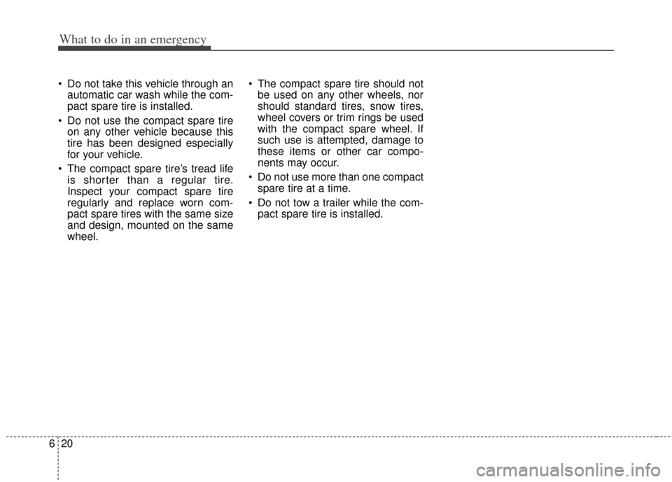 KIA Soul 2012 1.G Owners Manual What to do in an emergency
20
6
 Do not take this vehicle through an
automatic car wash while the com-
pact spare tire is installed.
 Do not use the compact spare tire on any other vehicle because thi