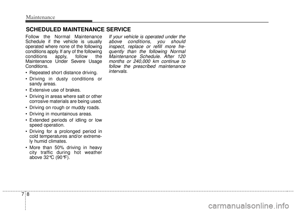 KIA Soul 2012 1.G Owners Manual Maintenance
87
SCHEDULED MAINTENANCE SERVICE  
Follow the Normal Maintenance
Schedule if the vehicle is usually
operated where none of the following
conditions apply. If any of the following
condition